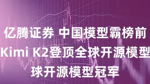 亿腾证券 中国模型霸榜前三，Kimi K2登顶全球开源模型冠军