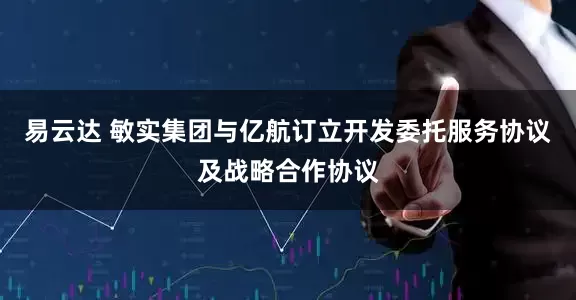 易云达 敏实集团与亿航订立开发委托服务协议及战略合作协议