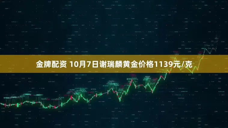 金牌配资 10月7日谢瑞麟黄金价格1139元/克