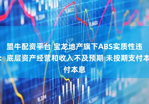 盟牛配资平台 宝龙地产旗下ABS实质性违约：底层资产经营和收入不及预期 未按期支付本息