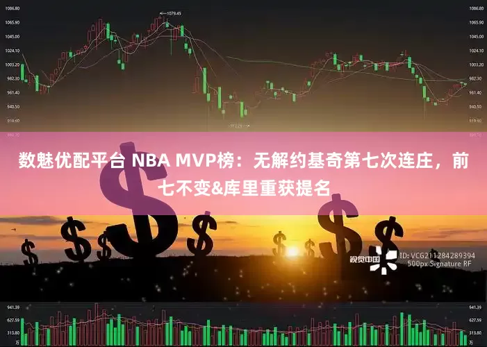 数魅优配平台 NBA MVP榜：无解约基奇第七次连庄，前七不变&库里重获提名