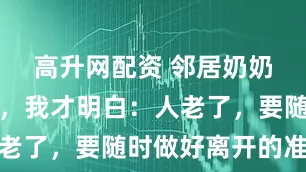 高升网配资 邻居奶奶忽然离世，我才明白：人老了，要随时做好离开的准备