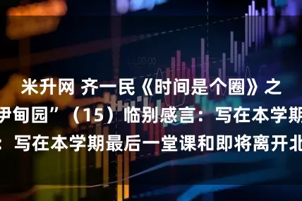 米升网 齐一民《时间是个圈》之“我们的文学伊甸园”（15）临别感言：写在本学期最后一堂课和即将离开北语之际